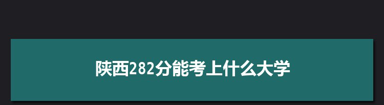 陕西282分能考上什么大学,2022陕西282分左右的大学名单