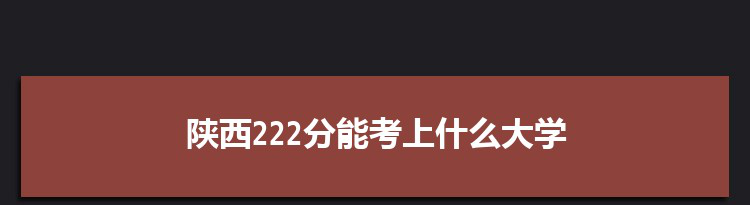 陕西222分能考上什么大学,2022陕西222分左右的大学名单