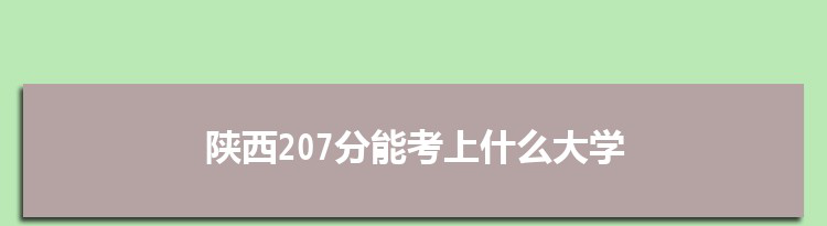 陕西207分能考上什么大学,2022陕西207分左右的大学名单