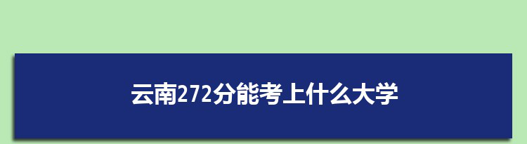 云南272分能考上什么大学,2022云南272分左右的大学名单