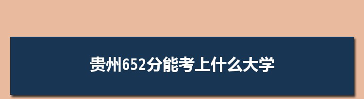 贵州652分能考上什么大学,2022贵州652分左右的大学名单