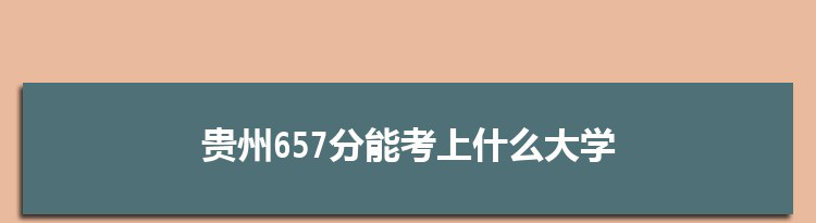 贵州657分能考上什么大学,2022贵州657分左右的大学名单