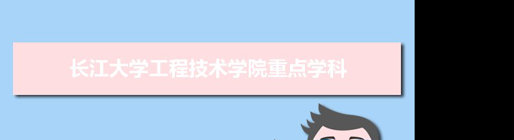 2022年长江大学工程技术学院学科评估排名及重点学科建设名单