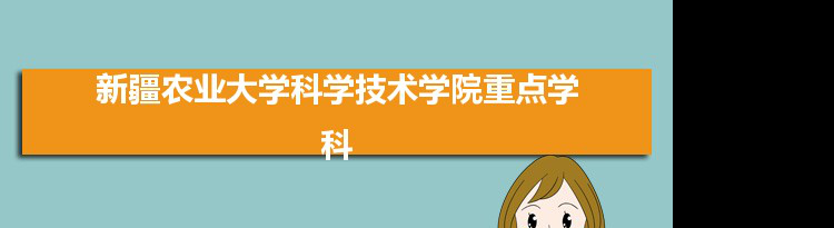 2022年新疆农业大学科学技术学院学科评估排名及重点学科建设名单