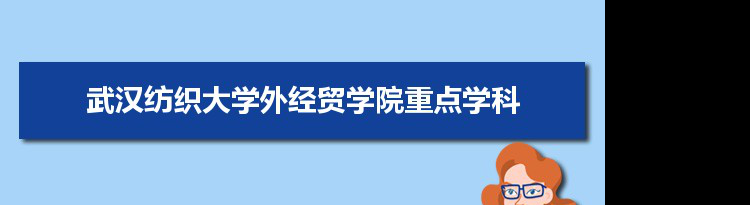 2022年武汉纺织大学外经贸学院学科评估排名及重点学科建设名单