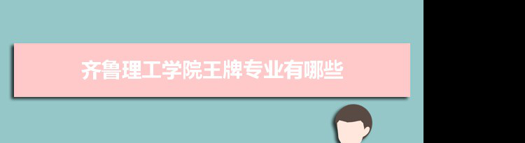 齐鲁理工学院专业排名 附特色重点专业