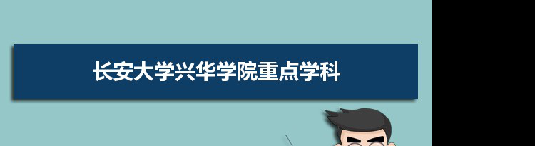 2022年长安大学兴华学院学科评估排名及重点学科建设名单