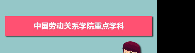 2022年中国劳动关系学院学科评估排名及重点学科建设名单