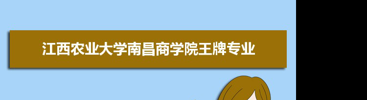 江西农业大学南昌商学院专业排名 附特色重点专业