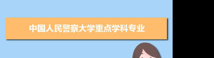 2022年中国人民警察大学学科评估排名及重点学科建设名单