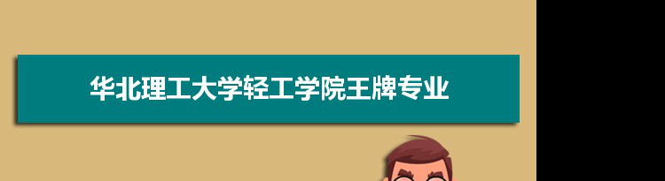 华北理工大学轻工学院专业排名 附特色重点专业