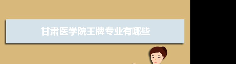 甘肃医学院专业排名 附特色重点专业