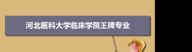 河北医科大学临床学院专业排名 附特色重点专业