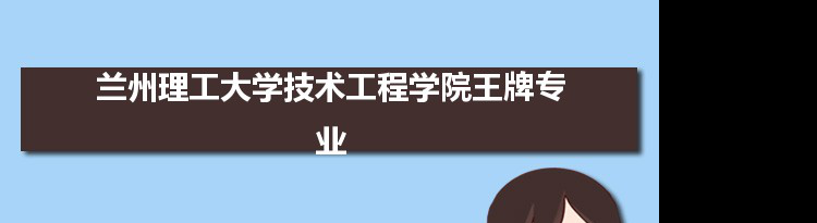 兰州理工大学技术工程学院专业排名 附特色重点专业