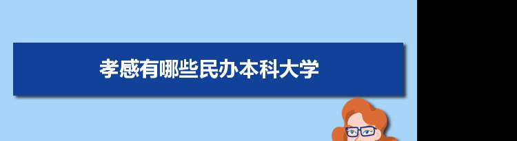 2021年孝感有哪些民办本科大学及分数线,附具体名单(1所）
