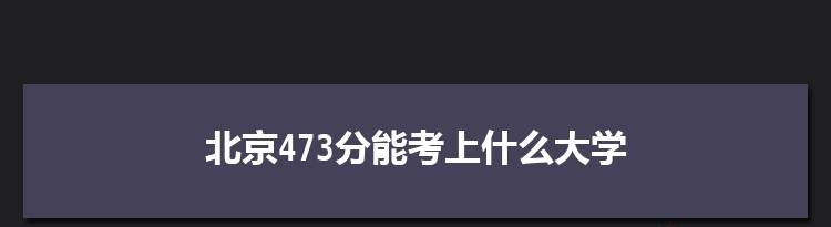 北京473分能考上什么大学,2022北京473分左右的大学名单