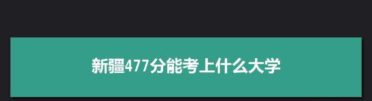 新疆477分能考上什么大学,2022新疆477分左右的大学名单