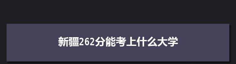 新疆262分能考上什么大学,2022新疆262分左右的大学名单