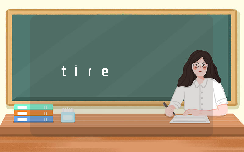 tire是什么意思_在线翻译_用法例句