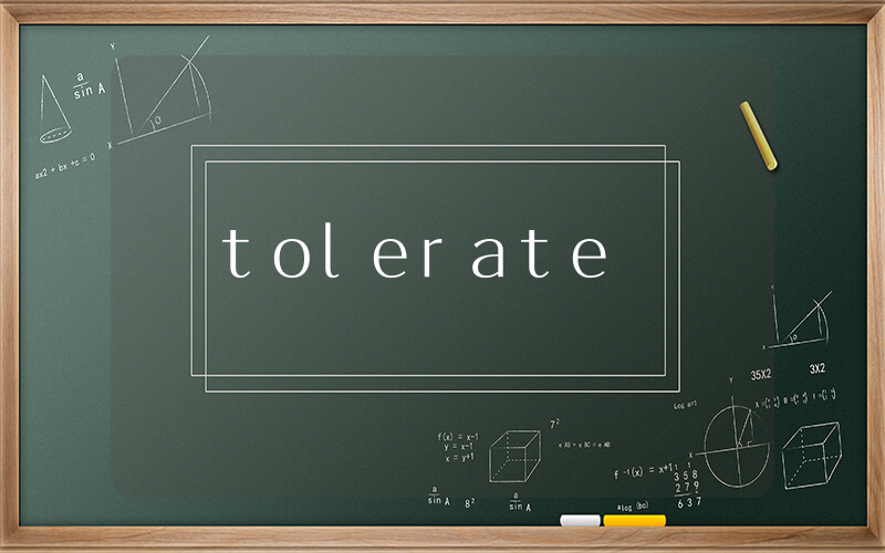tolerate是什么意思_在线翻译_用法例句