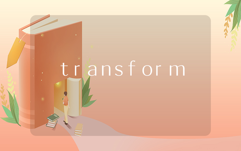 transform是什么意思_在线翻译_用法例句