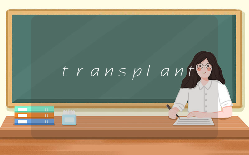 transplant是什么意思_在线翻译_用法例句
