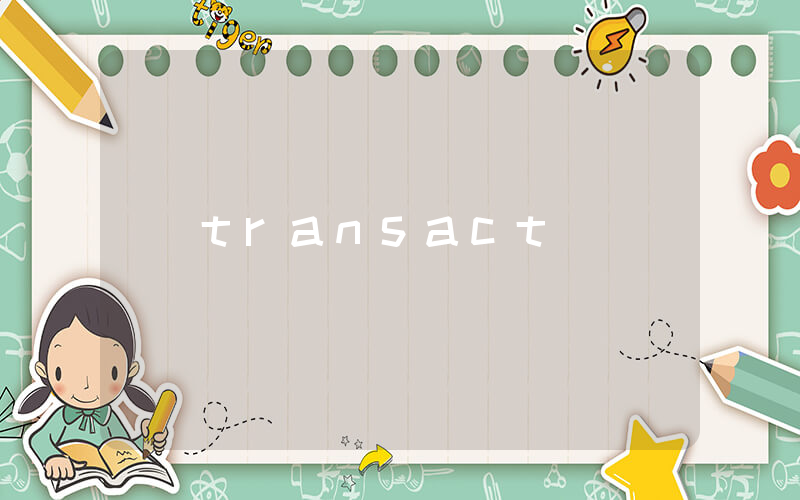 transact是什么意思_在线翻译_用法例句