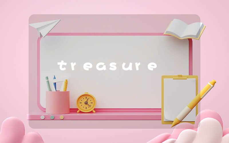 treasure是什么意思_在线翻译_用法例句