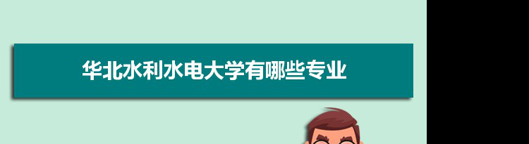 2021年华北水利水电大学有哪些专业,具体院系和比较好的专业名单