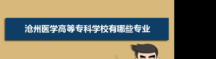 2021年沧州医学高等专科学校有哪些专业,具体院系和比较好的专业名单