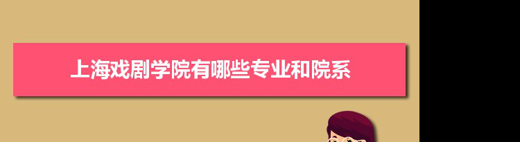 2021年上海戏剧学院有哪些专业,具体院系和比较好的专业名单