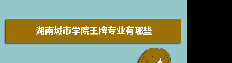 湖南城市学院专业排名 附特色重点专业