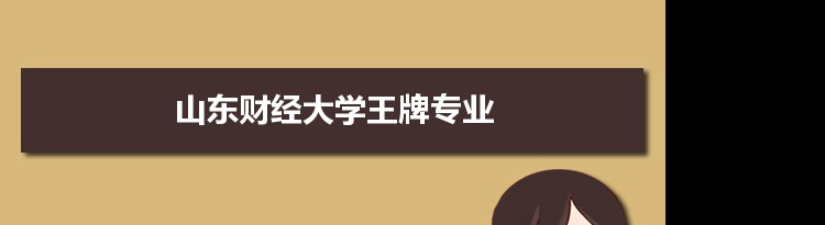 山东财经大学专业排名 附特色重点专业