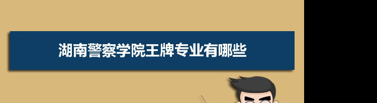 湖南警察学院专业排名 附特色重点专业