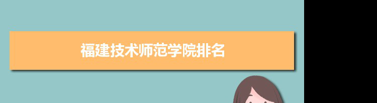 2022福建技术师范学院最新排名,在福建排名和全国排名数据