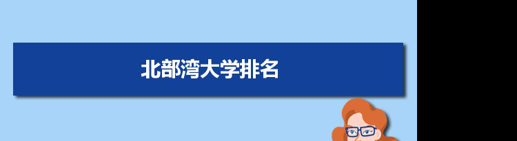 2022北部湾大学最新排名,在广西排名和全国排名数据