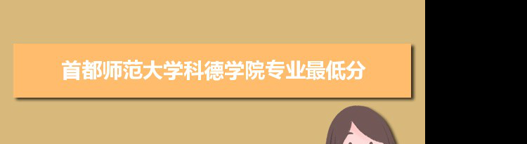 2022年首都师范大学科德学院专业最低分和最低录取位次排名多少,附历年最低分数据