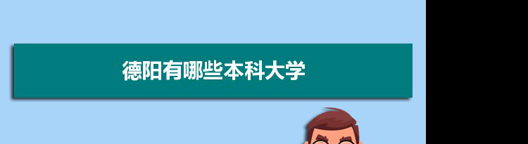 2022年德阳有哪些本科大学及分数线,附具体名单(2所）