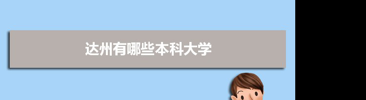 2022年达州有哪些本科大学及分数线,附具体名单(1所）