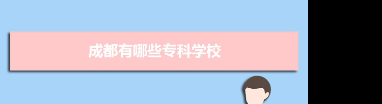 2021年成都有哪些专科学校及分数线,附具体名单(29所）
