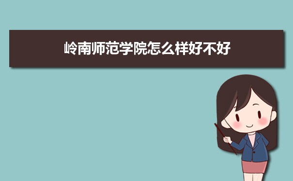 岭南师范学院怎么样好不好 附重点专业和校友口碑