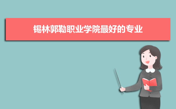 锡林郭勒职业学院专业排名,最好的特色专业有哪些