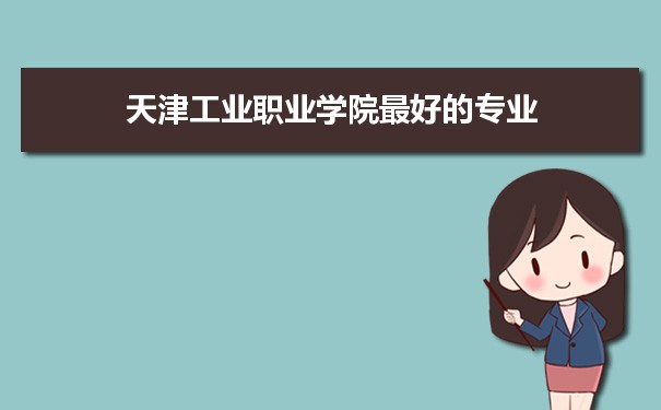 天津工业职业学院专业排名,最好的特色专业有哪些