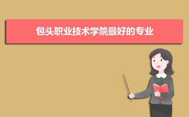 包头职业技术学院专业排名,最好的特色专业有哪些