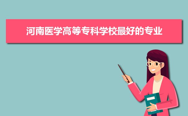 河南医学高等专科学校专业排名,最好的特色专业有哪些