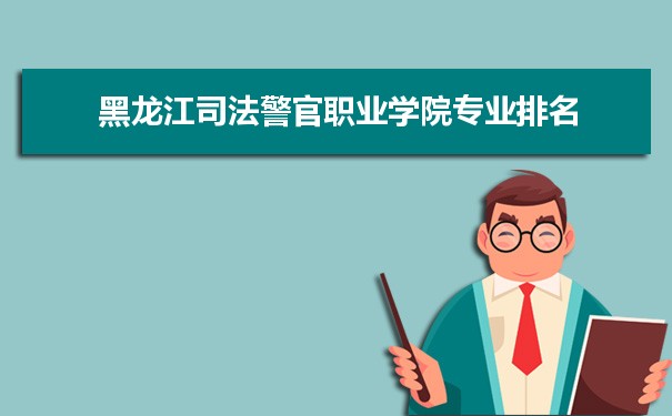 黑龙江司法警官职业学院专业排名,最好的特色专业有哪些