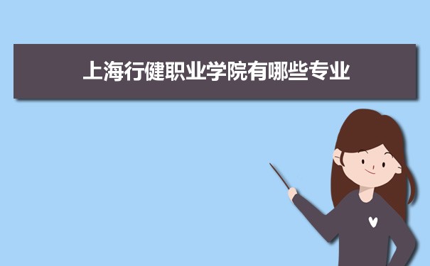 2021年上海行健职业学院有哪些专业,具体院系和比较好的专业名单