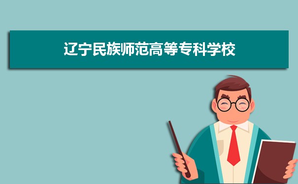 2021年辽宁民族师范高等专科学校有哪些专业,具体院系和比较好的专业名单