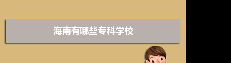 2021年海南有哪些专科学校及分数线,附具体名单(13所）