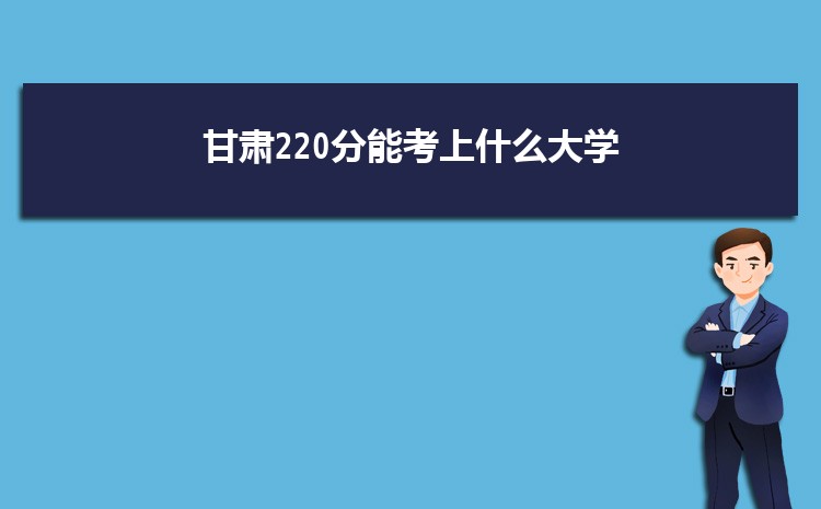 甘肃220分能考上什么大学,2022甘肃220分左右的大学名单